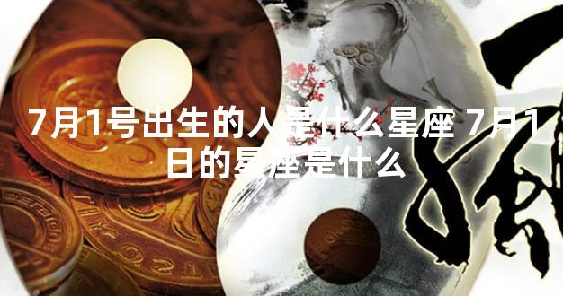 7月1号出生的人是什么星座 7月1日的星座是什么